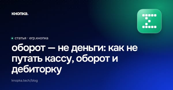 оборот — не деньги: как не путать кассу, оборот и дебиторку