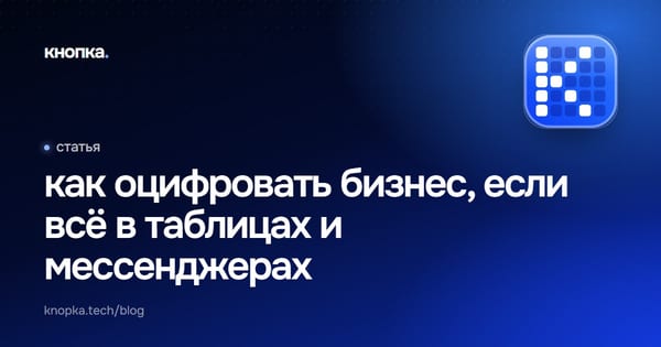 как оцифровать бизнес, если всё в таблицах и мессенджерах
