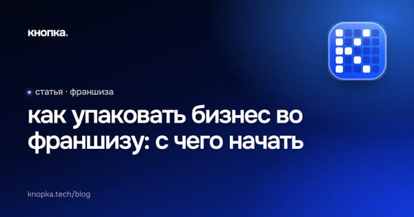 как упаковать бизнес во франшизу: с чего начать