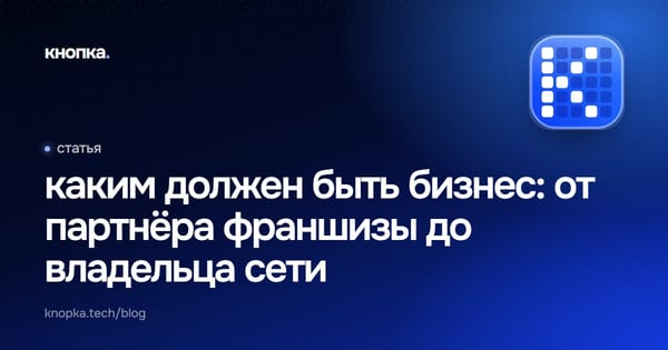 каким должен быть бизнес: от партнёра франшизы до владельца сети