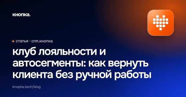 клуб лояльности и автосегменты: как вернуть клиента без ручной работы