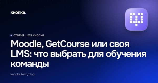 Moodle, GetCourse или своя LMS: что выбрать для обучения команды