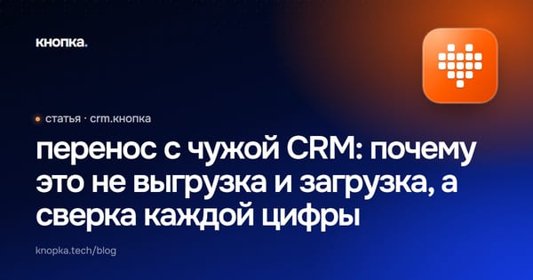 перенос с чужой CRM: почему это не выгрузка и загрузка, а сверка каждой цифры