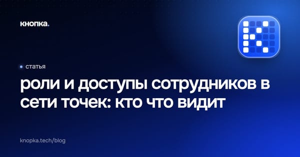 роли и доступы сотрудников в сети точек: кто что видит